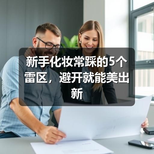 新手化妆常踩的5个雷区，避开就能美出新高度 - 玄熵芸彩彩美妆网