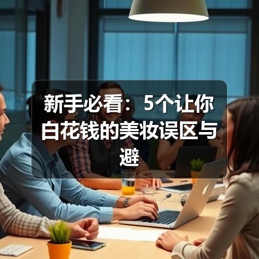 新手必看:5个让你白花钱的美妆误区与避坑指南(图3) 新手必看:5个让你白花钱的美妆误区与避坑指南(图3)