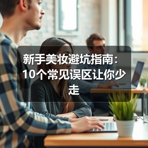 新手美妆避坑指南：10个常见误区让你少走弯路(图2)