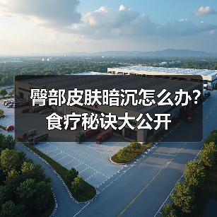 臀部皮肤暗沉怎么办?食疗秘诀大公开(图3) 臀部皮肤暗沉怎么办?食疗秘诀大公开(图3)