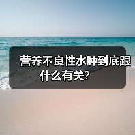 营养不良性水肿到底跟什么有关?(图3) 营养不良性水肿到底跟什么有关?(图3)