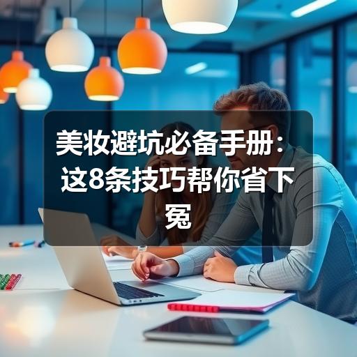 美妆避坑必备手册：这8条技巧帮你省下冤枉