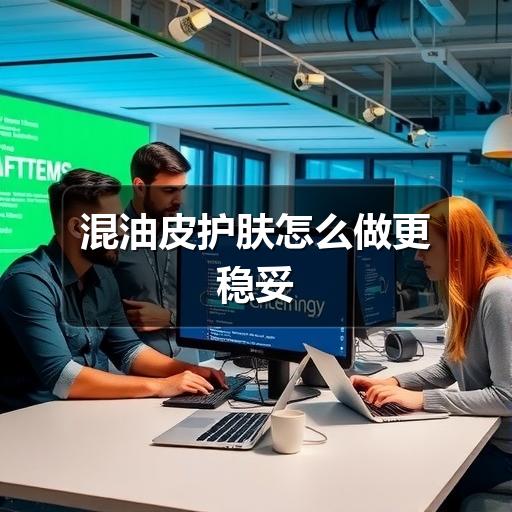 混油皮护肤怎么做更稳妥(图3)