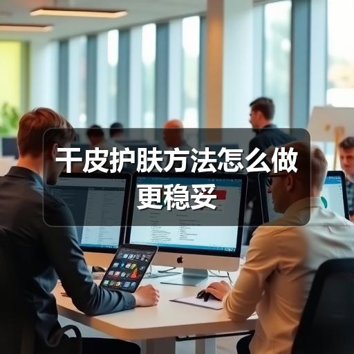 干皮护肤方法怎么做更稳妥