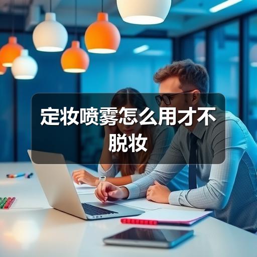 定妆喷雾怎么用才不脱妆 - 玄熵芸彩彩美妆网