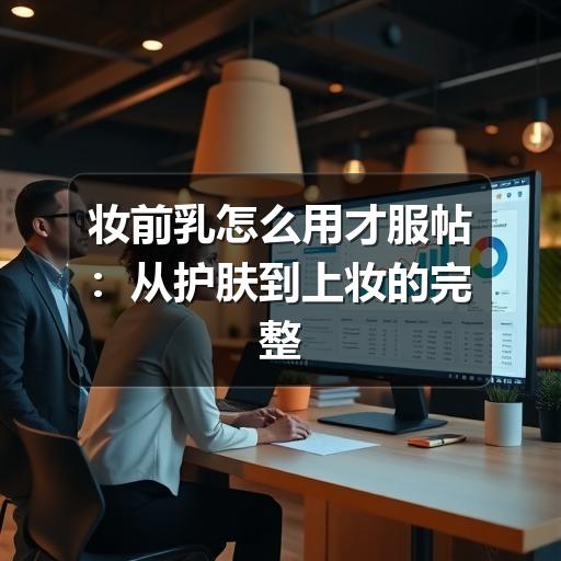 妆前乳怎么用才服帖:从护肤到上妆的完整步骤(图3) 妆前乳怎么用才服帖:从护肤到上妆的完整步骤(图3)