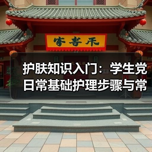 护肤知识入门：学生党日常基础护理步骤与常