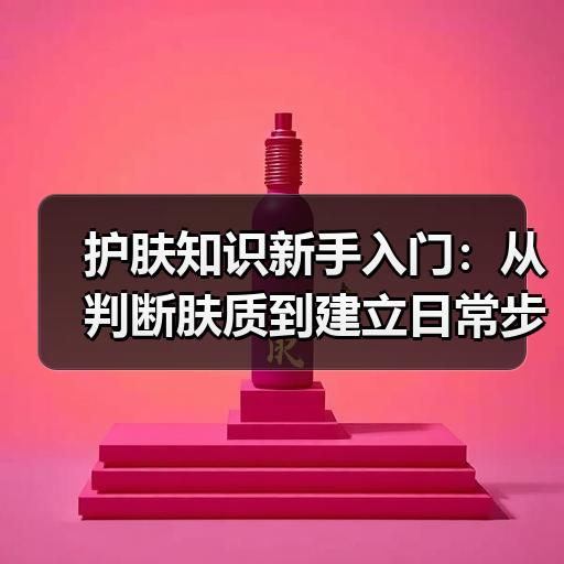 护肤知识新手入门：从判断肤质到建立日常步