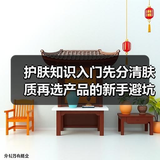 护肤知识入门先分清肤质再选产品的新手避坑指南 - ��ý���鱨��վ