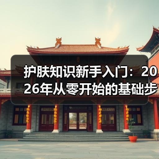 护肤知识新手入门：2026年从零开始的基础步骤清单 - ��ý���鱨��վ
